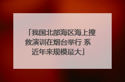 我国北部海区海上搜救演训在烟台举行 系近年来规模最大