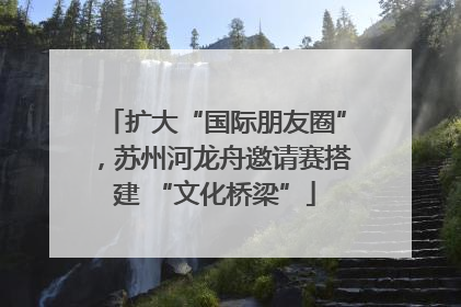扩大“国际朋友圈”，苏州河龙舟邀请赛搭建 “文化桥梁”