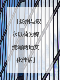 扬州与叙永以荷为媒续写两地文化佳话