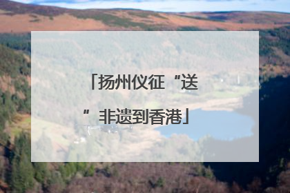 扬州仪征“送”非遗到香港