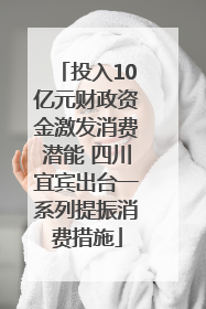 投入10亿元财政资金激发消费潜能 四川宜宾出台一系列提振消费措施