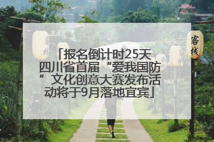 报名倒计时25天 四川省首届“爱我国防”文化创意大赛发布活动将于9月落地宜宾