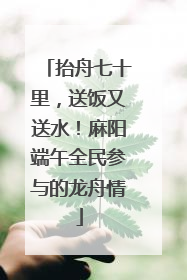 抬舟七十里，送饭又送水！麻阳端午全民参与的龙舟情