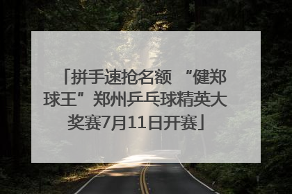 拼手速抢名额 “健郑球王”郑州乒乓球精英大奖赛7月11日开赛