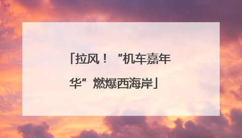 拉风！“机车嘉年华”燃爆西海岸