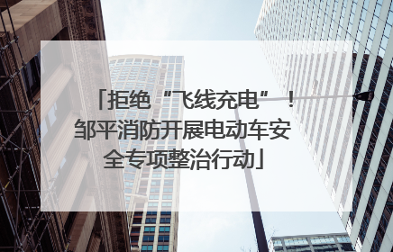 拒绝“飞线充电”！邹平消防开展电动车安全专项整治行动