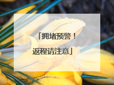 拥堵预警！返程请注意
