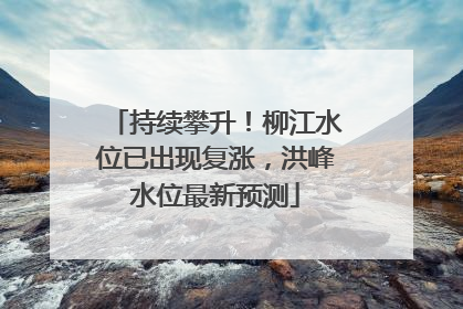 持续攀升！柳江水位已出现复涨，洪峰水位最新预测