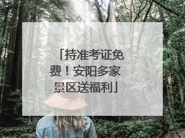 持准考证免费！安阳多家景区送福利