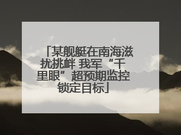某舰艇在南海滋扰挑衅 我军“千里眼”超预期监控锁定目标