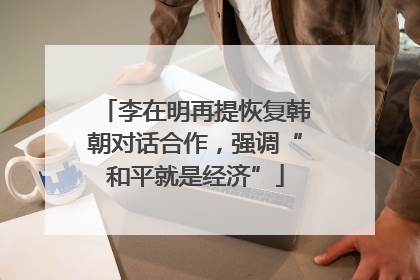 李在明再提恢复韩朝对话合作，强调“和平就是经济”