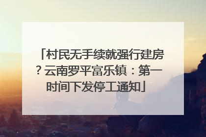 村民无手续就强行建房？云南罗平富乐镇：第一时间下发停工通知