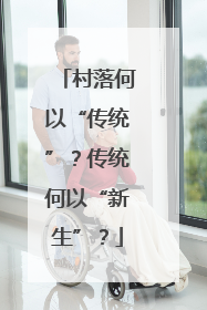 村落何以“传统”？传统何以“新生”？