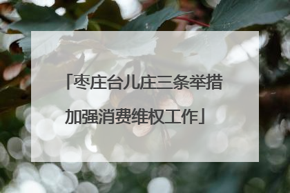 枣庄台儿庄三条举措加强消费维权工作