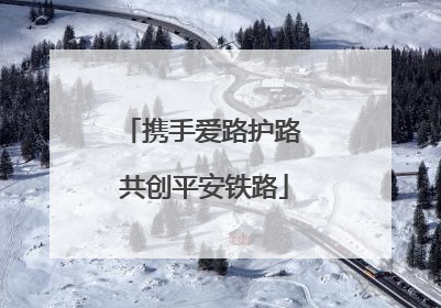 携手爱路护路 共创平安铁路