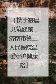 携手基层共筑健康，济南市第三人民医院温暖守护健康路