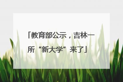 教育部公示，吉林一所“新大学”来了