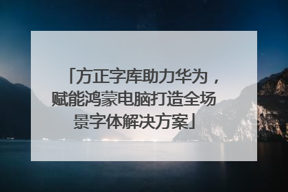 方正字库助力华为，赋能鸿蒙电脑打造全场景字体解决方案