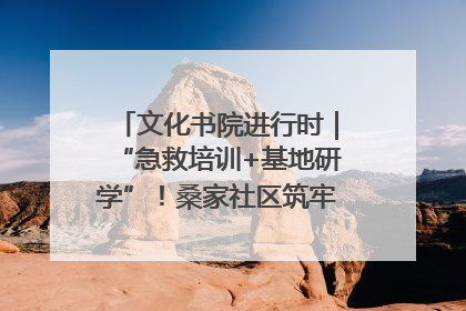 文化书院进行时｜“急救培训+基地研学”！桑家社区筑牢居民健康防线