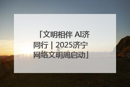 文明相伴 AI济同行｜2025济宁网络文明周启动