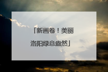 新画卷！美丽洛阳绿意盎然