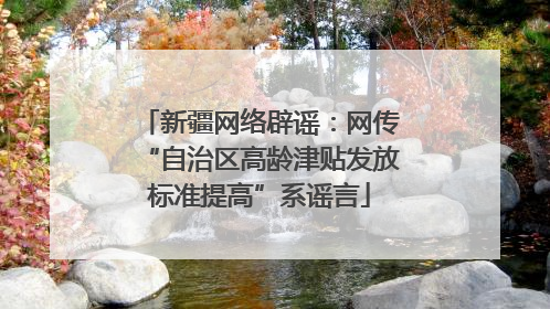 新疆网络辟谣：网传“自治区高龄津贴发放标准提高”系谣言