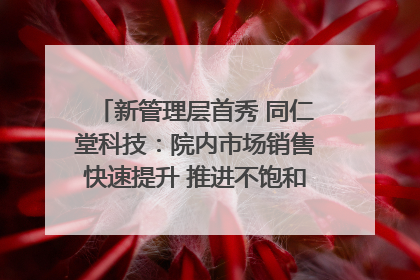 新管理层首秀 同仁堂科技：院内市场销售快速提升 推进不饱和营销｜直击股东会