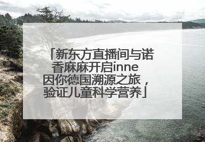 新东方直播间与诺香麻麻开启inne因你德国溯源之旅，验证儿童科学营养