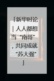 新华时论｜人人都想当“南哥”，共同成就“苏大强”