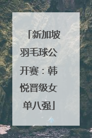 新加坡羽毛球公开赛：韩悦晋级女单八强