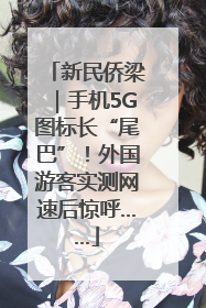 新民侨梁｜手机5G图标长“尾巴”！外国游客实测网速后惊呼……