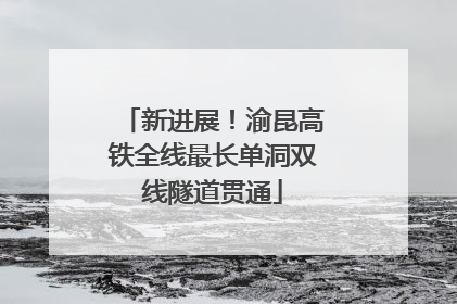 新进展！渝昆高铁全线最长单洞双线隧道贯通