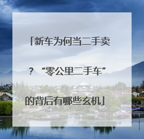 新车为何当二手卖？“零公里二手车”的背后有哪些玄机