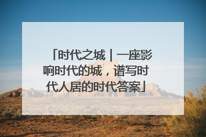 时代之城｜一座影响时代的城，谱写时代人居的时代答案