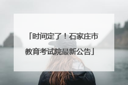 时间定了！石家庄市教育考试院最新公告