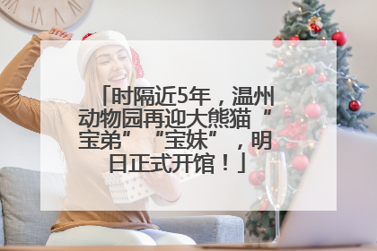 时隔近5年，温州动物园再迎大熊猫“宝弟”“宝妹”，明日正式开馆！