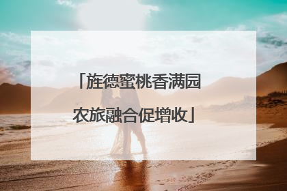 旌德蜜桃香满园 农旅融合促增收
