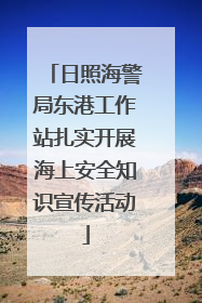 日照海警局东港工作站扎实开展海上安全知识宣传活动
