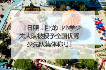 日照：卧龙山小学少先大队被授予全国优秀少先队集体称号