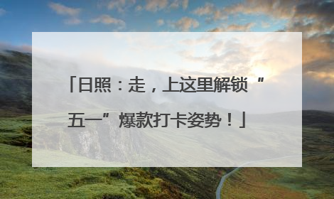 日照：走，上这里解锁“五一”爆款打卡姿势！