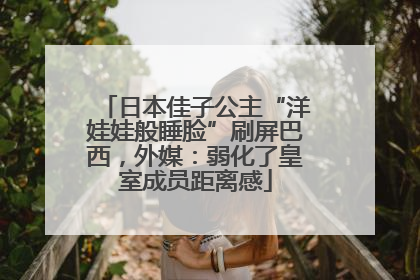 日本佳子公主“洋娃娃般睡脸”刷屏巴西，外媒：弱化了皇室成员距离感