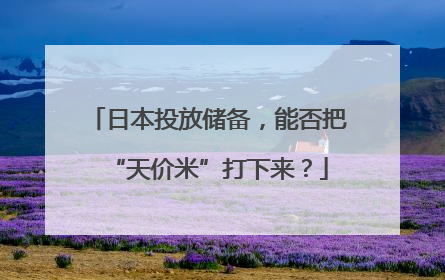 日本投放储备，能否把“天价米”打下来？