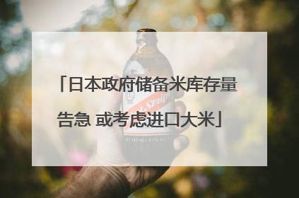 日本政府储备米库存量告急 或考虑进口大米
