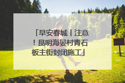 早安春城丨注意！昆明海晏村青石板主街封闭施工