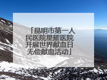 昆明市第一人民医院星耀医院开展世界献血日无偿献血活动