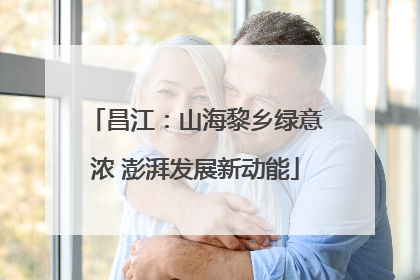 昌江：山海黎乡绿意浓 澎湃发展新动能
