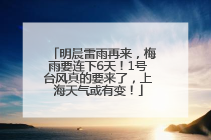 明晨雷雨再来，梅雨要连下6天！1号台风真的要来了，上海天气或有变！