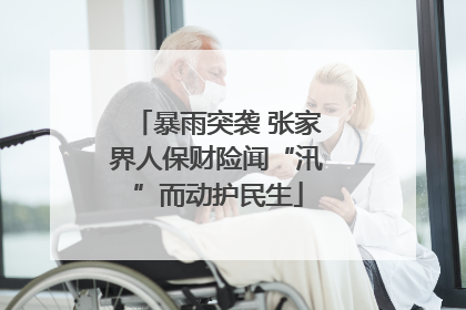 暴雨突袭 张家界人保财险闻“汛”而动护民生