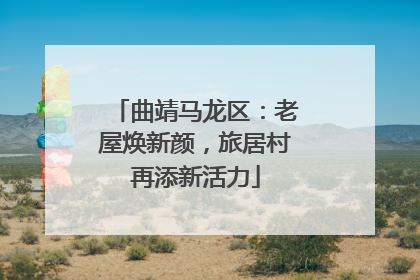 曲靖马龙区：老屋焕新颜，旅居村再添新活力