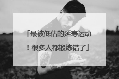 最被低估的延寿运动！很多人都锻炼错了